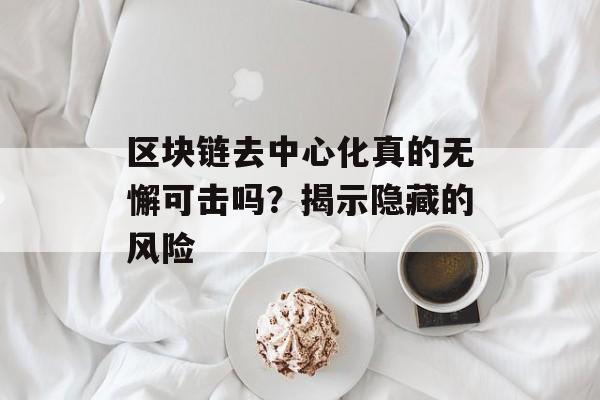 区块链去中心化真的无懈可击吗?揭示隐藏的风险-第1张图片-佛山资讯网 区块链去中心化真的无懈可击吗?揭示隐藏的风险-第1张图片-佛山资讯网
