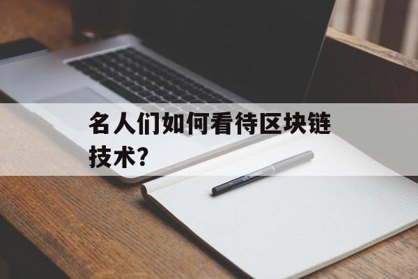 名人们如何看待区块链技术?-第1张图片-佛山资讯网 名人们如何看待区块链技术?-第1张图片-佛山资讯网