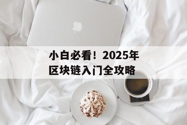 小白必看！2025年区块链入门全攻略-第1张图片-佛山资讯网
