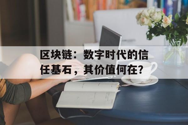 区块链：数字时代的信任基石，其价值何在？-第1张图片-佛山资讯网