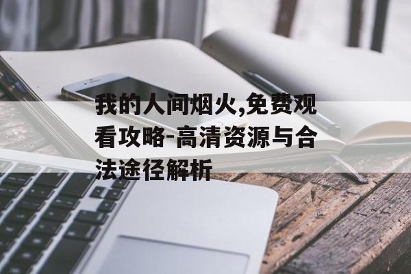 我的人间烟火,免费观看攻略-高清资源与合法途径解析-第1张图片-佛山资讯网 我的人间烟火,免费观看攻略-高清资源与合法途径解析-第1张图片-佛山资讯网