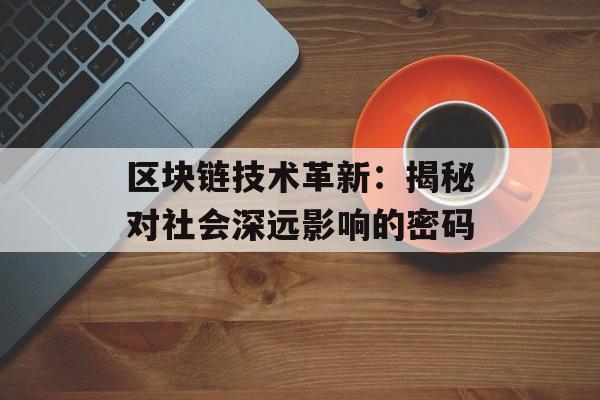 区块链技术革新:揭秘对社会深远影响的密码-第1张图片-佛山资讯网 区块链技术革新:揭秘对社会深远影响的密码-第1张图片-佛山资讯网
