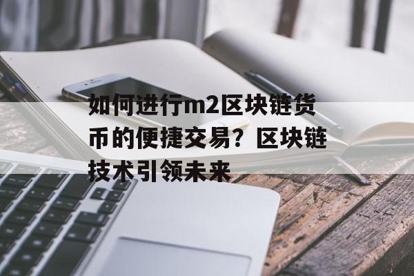 如何进行m2区块链货币的便捷交易？区块链技术引领未来-第1张图片-佛山资讯网