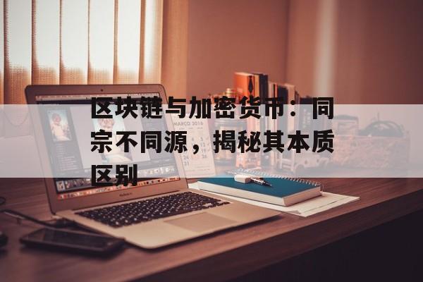 区块链与加密货币:同宗不同源,揭秘其本质区别-第1张图片-佛山资讯网 区块链与加密货币:同宗不同源,揭秘其本质区别-第1张图片-佛山资讯网
