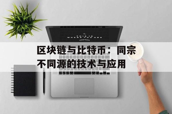 区块链与比特币:同宗不同源的技术与应用-第1张图片-佛山资讯网 区块链与比特币:同宗不同源的技术与应用-第1张图片-佛山资讯网