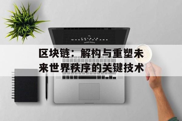 区块链:解构与重塑未来世界秩序的关键技术-第1张图片-佛山资讯网 区块链:解构与重塑未来世界秩序的关键技术-第1张图片-佛山资讯网