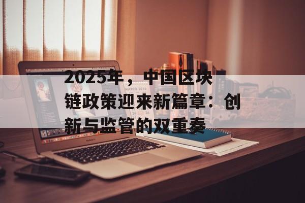 2025年，中国区块链政策迎来新篇章：创新与监管的双重奏-第1张图片-佛山资讯网