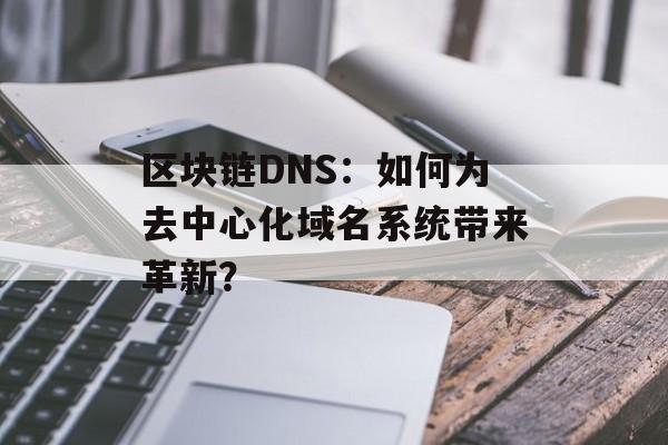 区块链DNS:如何为去中心化域名系统带来革新?-第1张图片-佛山资讯网 区块链DNS:如何为去中心化域名系统带来革新?-第1张图片-佛山资讯网