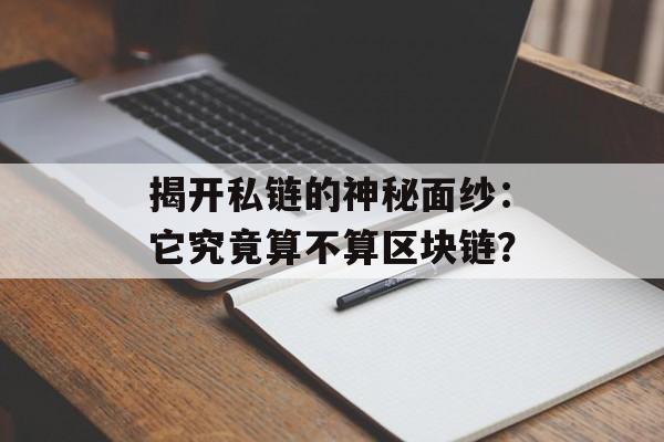 揭开私链的神秘面纱:它究竟算不算区块链?-第1张图片-佛山资讯网 揭开私链的神秘面纱:它究竟算不算区块链?-第1张图片-佛山资讯网