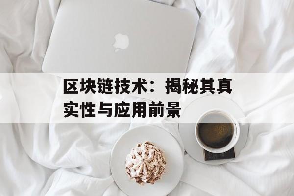 区块链技术：揭秘其真实性与应用前景-第1张图片-佛山资讯网