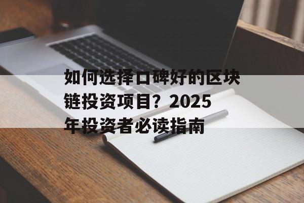 如何选择口碑好的区块链投资项目?2025年投资者必读指南-第1张图片-佛山资讯网 如何选择口碑好的区块链投资项目?2025年投资者必读指南-第1张图片-佛山资讯网