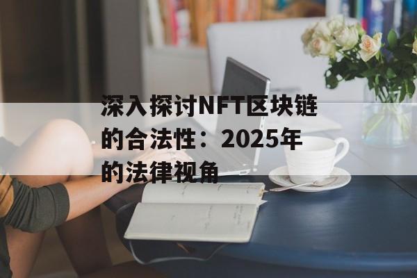 深入探讨NFT区块链的合法性：2025年的法律视角-第1张图片-佛山资讯网