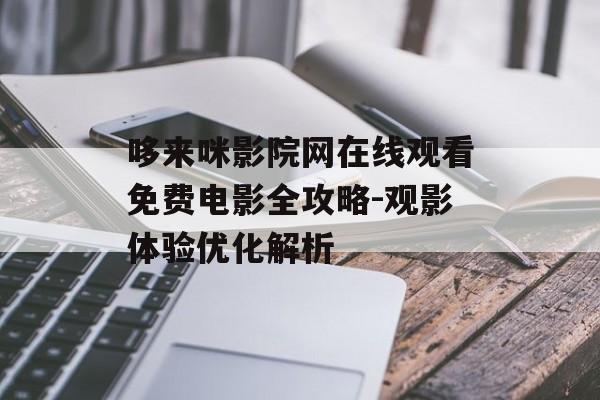 哆来咪影院网在线观看免费电影全攻略-观影体验优化解析-第1张图片-佛山资讯网 哆来咪影院网在线观看免费电影全攻略-观影体验优化解析-第1张图片-佛山资讯网