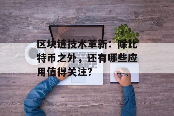 区块链技术革新：除比特币之外，还有哪些应用值得关注？-第1张图片-佛山资讯网