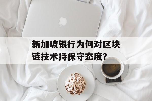 新加坡银行为何对区块链技术持保守态度?-第1张图片-佛山资讯网 新加坡银行为何对区块链技术持保守态度?-第1张图片-佛山资讯网