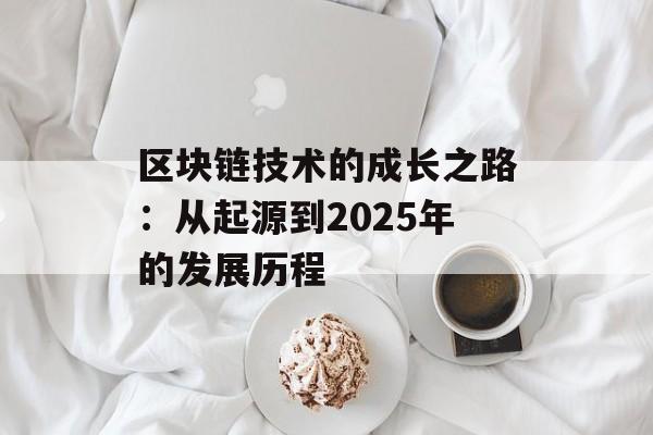 区块链技术的成长之路:从起源到2025年的发展历程-第1张图片-佛山资讯网 区块链技术的成长之路:从起源到2025年的发展历程-第1张图片-佛山资讯网