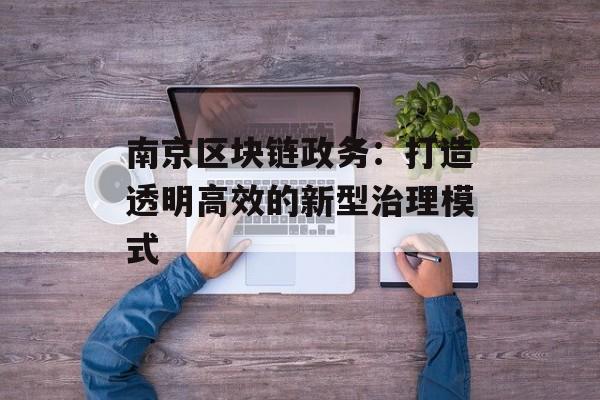 南京区块链政务:打造透明高效的新型治理模式-第1张图片-佛山资讯网 南京区块链政务:打造透明高效的新型治理模式-第1张图片-佛山资讯网