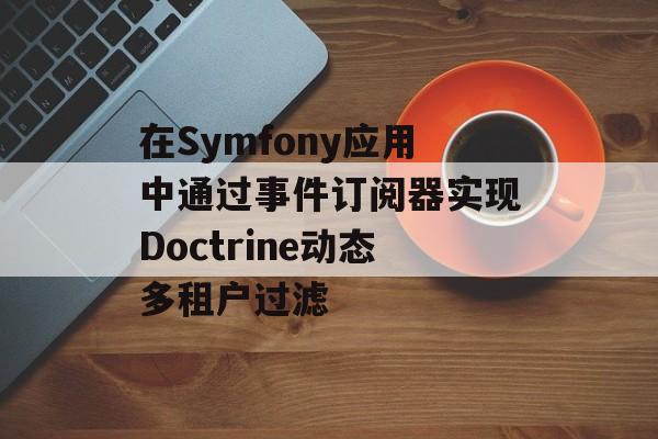 在Symfony应用中通过事件订阅器实现Doctrine动态多租户过滤-第2张图片-佛山资讯网 在Symfony应用中通过事件订阅器实现Doctrine动态多租户过滤-第2张图片-佛山资讯网