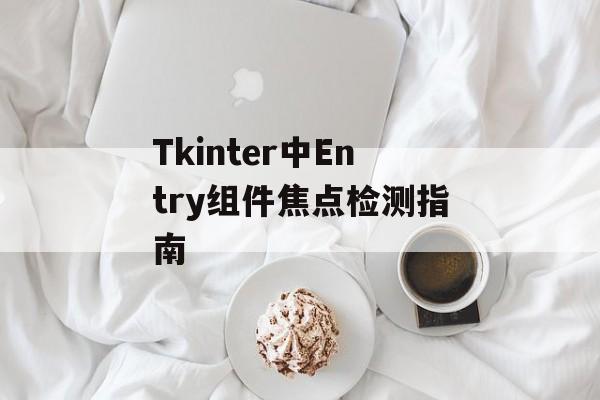 Tkinter中Entry组件焦点检测指南-第2张图片-佛山资讯网
