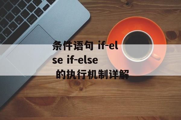 条件语句 if-else if-else 的执行机制详解-第2张图片-佛山资讯网