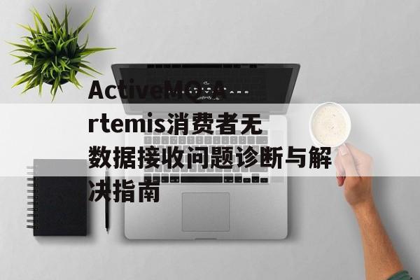 ActiveMQ Artemis消费者无数据接收问题诊断与解决指南-第2张图片-佛山资讯网