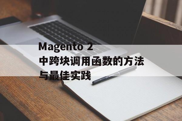 Magento 2 中跨块调用函数的方法与最佳实践-第2张图片-佛山资讯网 Magento 2 中跨块调用函数的方法与最佳实践-第2张图片-佛山资讯网