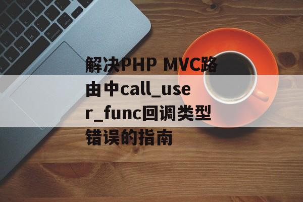 解决PHP MVC路由中call_user_func回调类型错误的指南-第2张图片-佛山资讯网