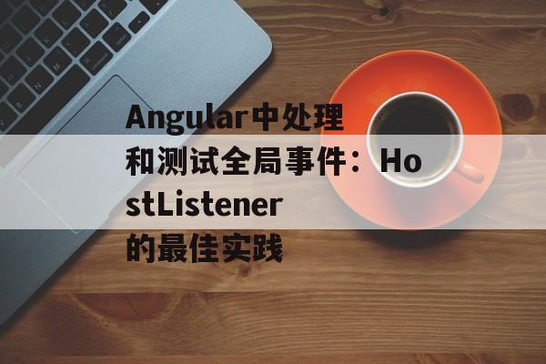 Angular中处理和测试全局事件:HostListener的最佳实践-第2张图片-佛山资讯网 Angular中处理和测试全局事件:HostListener的最佳实践-第2张图片-佛山资讯网