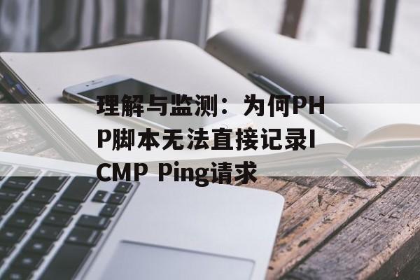 理解与监测:为何PHP脚本无法直接记录ICMP Ping请求-第2张图片-佛山资讯网 理解与监测:为何PHP脚本无法直接记录ICMP Ping请求-第2张图片-佛山资讯网