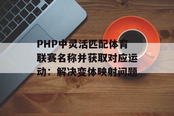 PHP中灵活匹配体育联赛名称并获取对应运动:解决变体映射问题-第2张图片-佛山资讯网 PHP中灵活匹配体育联赛名称并获取对应运动:解决变体映射问题-第2张图片-佛山资讯网