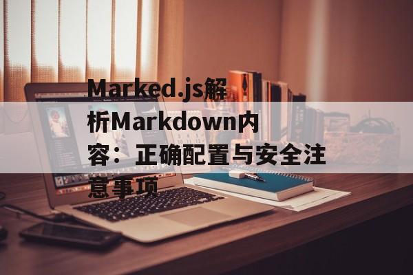 Marked.js解析Markdown内容:正确配置与安全注意事项-第2张图片-佛山资讯网 Marked.js解析Markdown内容:正确配置与安全注意事项-第2张图片-佛山资讯网
