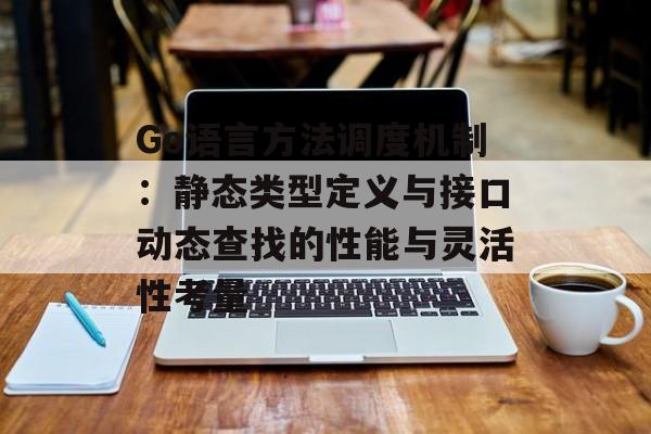 Go语言方法调度机制：静态类型定义与接口动态查找的性能与灵活性考量-第2张图片-佛山资讯网