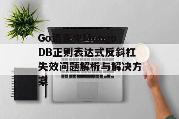 Go语言中MongoDB正则表达式反斜杠失效问题解析与解决方案-第2张图片-佛山资讯网