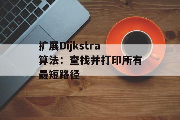 扩展Dijkstra算法:查找并打印所有最短路径-第2张图片-佛山资讯网 扩展Dijkstra算法:查找并打印所有最短路径-第2张图片-佛山资讯网