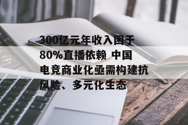300亿元年收入困于80%直播依赖 中国电竞商业化亟需构建抗风险、多元化生态-第1张图片-佛山资讯网 300亿元年收入困于80%直播依赖 中国电竞商业化亟需构建抗风险、多元化生态-第1张图片-佛山资讯网