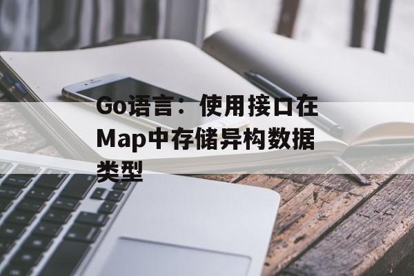 Go语言:使用接口在Map中存储异构数据类型-第2张图片-佛山资讯网 Go语言:使用接口在Map中存储异构数据类型-第2张图片-佛山资讯网
