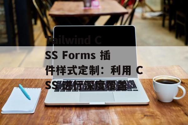 Tailwind CSS Forms 插件样式定制:利用 CSS 进行深度覆盖-第2张图片-佛山资讯网 Tailwind CSS Forms 插件样式定制:利用 CSS 进行深度覆盖-第2张图片-佛山资讯网