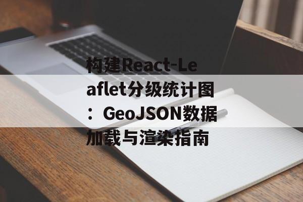 构建React-Leaflet分级统计图:GeoJSON数据加载与渲染指南-第2张图片-佛山资讯网 构建React-Leaflet分级统计图:GeoJSON数据加载与渲染指南-第2张图片-佛山资讯网