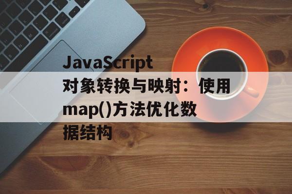 JavaScript对象转换与映射：使用map()方法优化数据结构-第2张图片-佛山资讯网