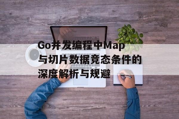 Go并发编程中Map与切片数据竞态条件的深度解析与规避-第2张图片-佛山资讯网 Go并发编程中Map与切片数据竞态条件的深度解析与规避-第2张图片-佛山资讯网