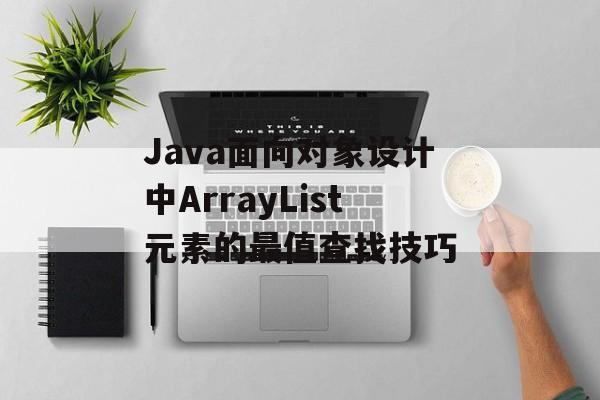 Java面向对象设计中ArrayList元素的最值查找技巧-第2张图片-佛山资讯网 Java面向对象设计中ArrayList元素的最值查找技巧-第2张图片-佛山资讯网