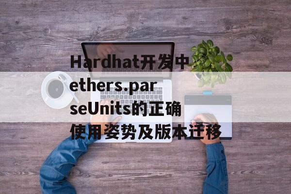 Hardhat开发中ethers.parseUnits的正确使用姿势及版本迁移-第2张图片-佛山资讯网