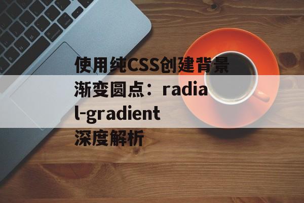 使用纯CSS创建背景渐变圆点:radial-gradient深度解析-第2张图片-佛山资讯网 使用纯CSS创建背景渐变圆点:radial-gradient深度解析-第2张图片-佛山资讯网