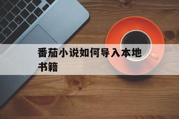 番茄小说如何导入本地书籍-第1张图片-佛山资讯网