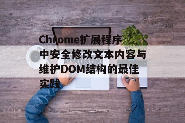 Chrome扩展程序中安全修改文本内容与维护DOM结构的最佳实践-第2张图片-佛山资讯网 Chrome扩展程序中安全修改文本内容与维护DOM结构的最佳实践-第2张图片-佛山资讯网