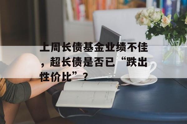 上周长债基金业绩不佳,超长债是否已“跌出性价比”?-第1张图片-佛山资讯网 上周长债基金业绩不佳,超长债是否已“跌出性价比”?-第1张图片-佛山资讯网