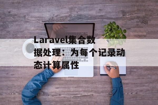 Laravel集合数据处理:为每个记录动态计算属性
Laravel集合数据处理:为每个记录动态计算属性