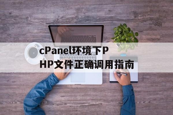 cPanel环境下PHP文件正确调用指南-第2张图片-佛山资讯网 cPanel环境下PHP文件正确调用指南-第2张图片-佛山资讯网