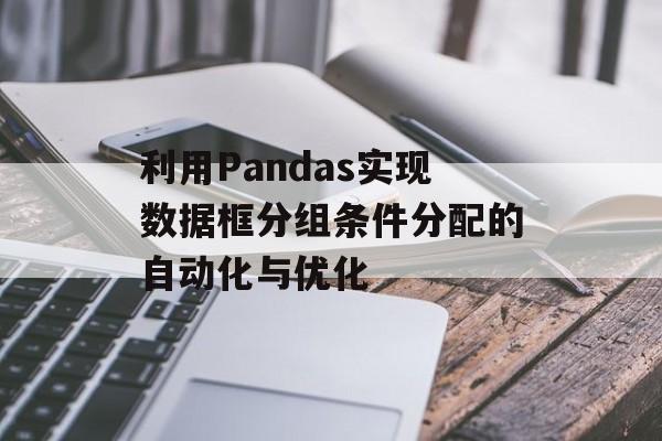 利用Pandas实现数据框分组条件分配的自动化与优化-第2张图片-佛山资讯网