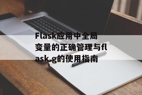 Flask应用中全局变量的正确管理与flask.g的使用指南-第2张图片-佛山资讯网 Flask应用中全局变量的正确管理与flask.g的使用指南-第2张图片-佛山资讯网